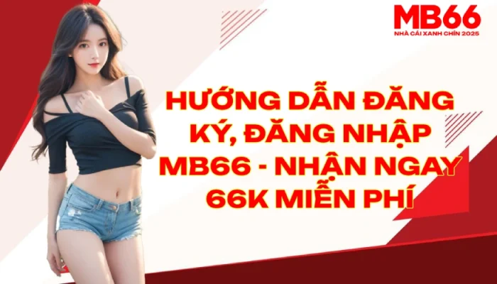 Hướng Dẫn Đăng Ký Đăng Nhập MB66 Nhận Ngay 66K Miễn Phí