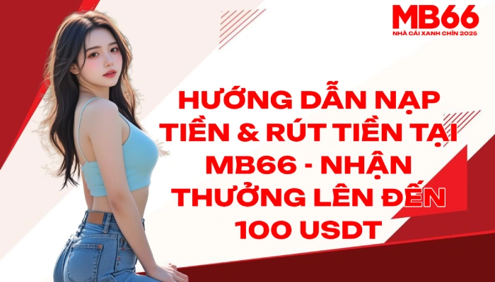 Hướng Dẫn Nạp Tiền Rút Tiền Tại MB66 Nhận Thưởng Lên Đến 100 USDT